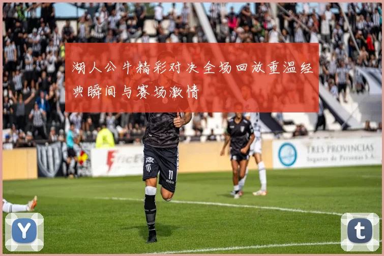 湖人公牛精彩对决全场回放重温经典瞬间与赛场激情