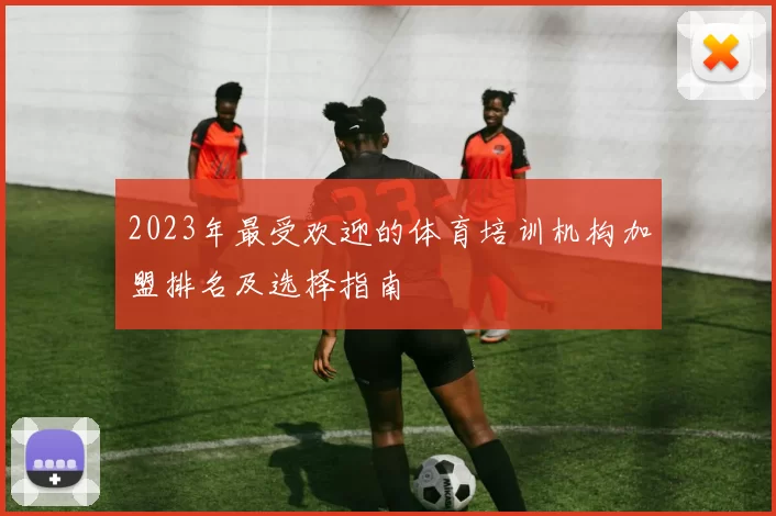 2023年最受欢迎的体育培训机构加盟排名及选择指南
