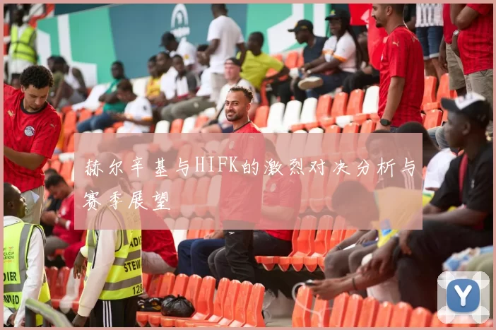 赫尔辛基与HIFK的激烈对决分析与赛季展望