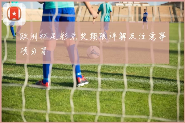 欧洲杯足彩兑奖期限详解及注意事项分享